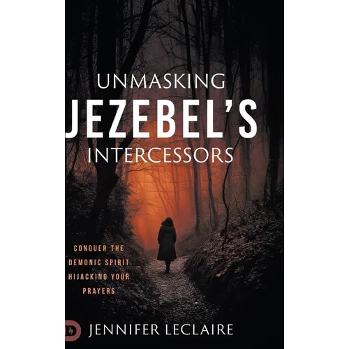 Unmasking Jezebel's Intercessors: Conquer the Demonic Spirit Hijacking Your Prayers - Hardcover