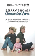 Separate Homes, Connected Lives: A Divorce Mediator's Guide to Successful Co-Parenting - Paperback