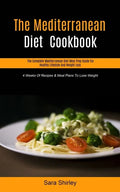 The Mediterranean Diet Cookbook: The Complete Mediterranean Diet Meal Prep Guide For Healthy Lifestyle And Weight Loss (4 Weeks Of Recipes & Meal Plan - Paperback