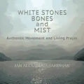 White Stones, Bones, and Mist: Authentic Movement and Living Prayer - Paperback