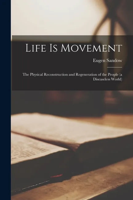 Life is Movement: the Physical Reconstruction and Regeneration of the People (a Diseaseless World) - Paperback