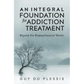 An Integral Foundation for Addiction Treatment: Beyond the Biopsychosocial Model - Paperback