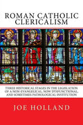 Roman Catholic Clericalism: Three Historical Stages in the Legislation of a Non-Evangelical, Now Dysfunctional, and Sometimes Pathological Institution - Paperback
