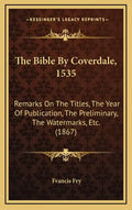 The Bible by Coverdale, 1535: Remarks on the Titles, the Year of Publication, the Preliminary, the Watermarks, Etc. (1867) - Hardcover