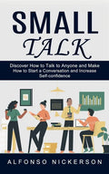 Small Talk: Discover How to Talk to Anyone and Make Friends (How to Start a Conversation and Increase Self-confidence) - Paperback