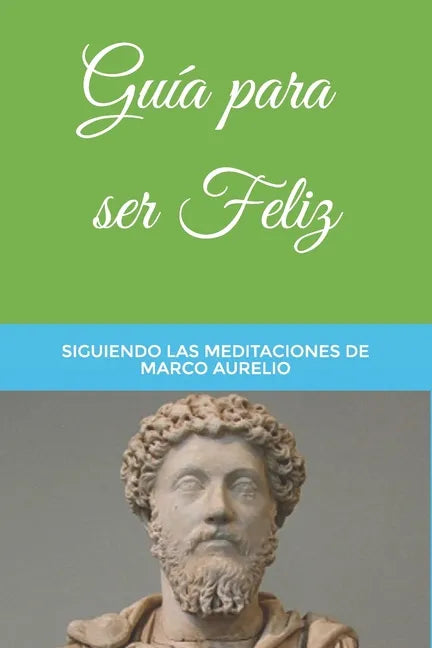 Guía para ser Feliz: Siguiendo las Meditaciones de Marco Aurelio - Paperback