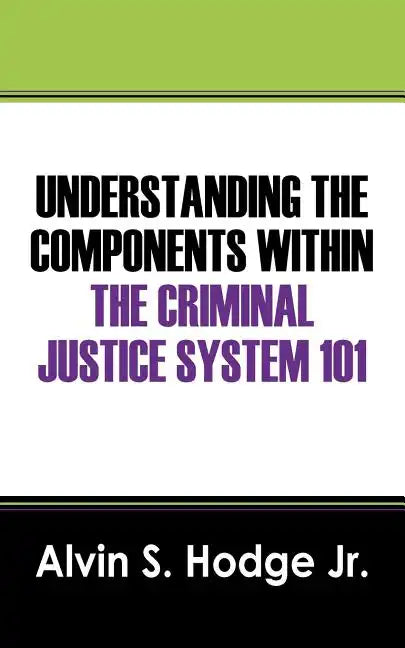 Understanding the Components Within the Criminal Justice System 101 - Paperback