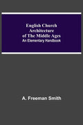 English Church Architecture Of The Middle Ages: An Elementary Handbook - Paperback