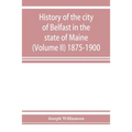 History of the city of Belfast in the state of Maine (Volume II) 1875-1900 - Paperback