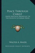 Peace Through Christ: Radio Messages Broadcast in the Seventh Lutheran Hour - Paperback
