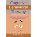 Cognitive Behavioral Therapy for Depression: A Comprehensive CBT Beginner's Guide to Overcoming Depression, Bipolar Disorder, Severe Anxiety, Panic At - Paperback