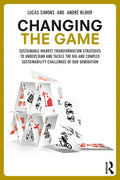 Changing the Game: Sustainable Market Transformation Strategies to Understand and Tackle the Big and Complex Sustainability Challenges of Our Generati - Paperback