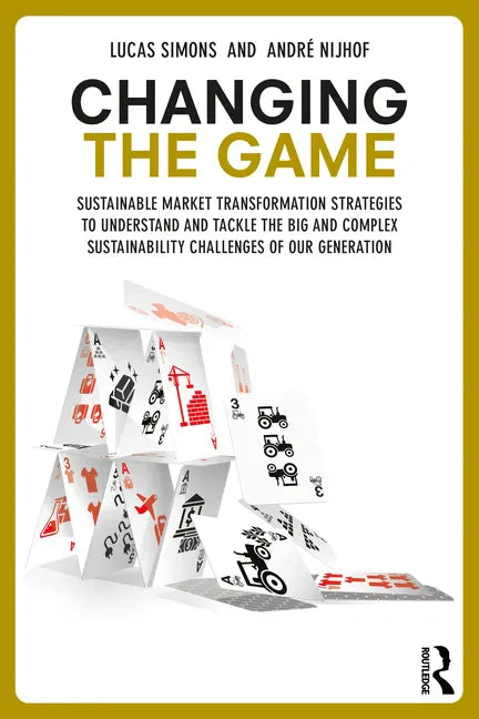Changing the Game: Sustainable Market Transformation Strategies to Understand and Tackle the Big and Complex Sustainability Challenges of Our Generati - Paperback