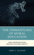 The Dismantling of Moral Education: How Higher Education Reduced the Human Identity - Paperback