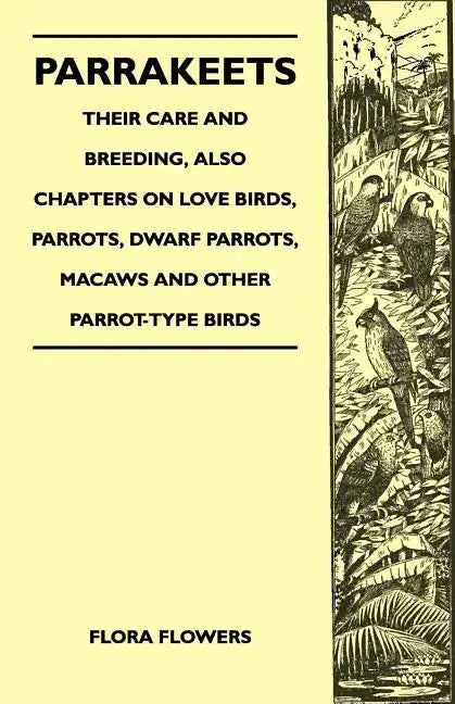 Parrakeets - Their Care and Breeding, Also Chapters on Love Birds, Parrots, Dwarf Parrots, Macaws and Other Parrot-Type Birds - Paperback