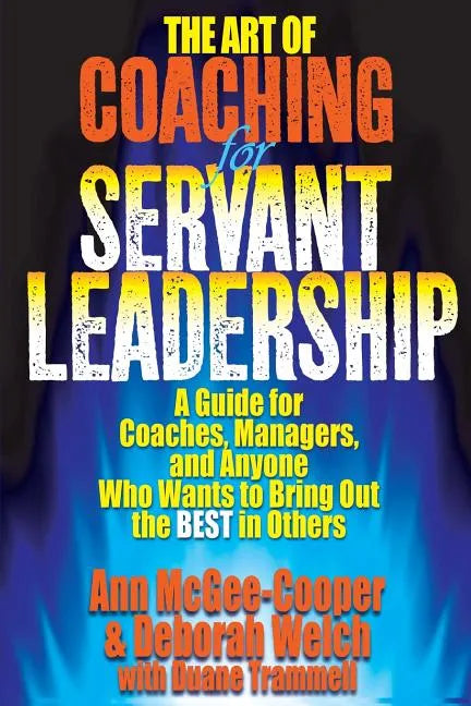 The Art of Coaching for Servant Leadership: A Guide for Coaches, Managers, and Anyone Who Wants to Bring Out the Best in Others - Paperback