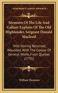 Memoirs of the Life and Gallant Exploits of the Old Highlander, Sergeant Donald MacLeod: Who Having Returned, Wounded, with the Corpse of General Wolf - Hardcover