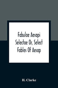 Fabulae Aesopi Selectae Or, Select Fables Of Aesop: More Literal Than Any Yet Extant, Designed For The Readier Instruction Of Beginners In The Latin T - Paperback
