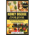 Kidney Disease Cookbook 2024: Renal Friendly Meals for Complete Wellness - Paperback