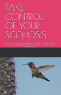 Take Control of Your Scoliosis: Only You Can Turn Your Scoliotic Spine Into a Dynamic, Strong, Healthy and Flexible Spine with the Home Spinal Active - Paperback