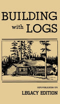 Building With Logs (Legacy Edition): A Classic Manual On Building Log Cabins, Shelters, Shacks, Lookouts, and Cabin Furniture For Forest Life - Hardcover