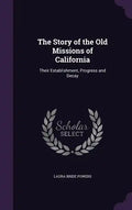 The Story of the Old Missions of California: Their Establishment, Progress and Decay - Hardcover
