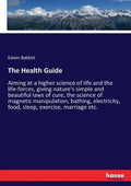The Health Guide: Aiming at a higher science of life and the life-forces, giving nature's simple and beautiful laws of cure, the science - Paperback
