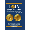 COIN COLLECTING For Beginners 2024: A Newly Complete Step-By-Step Guide To The World Of Coin Collection & Discovering Coin Value - Paperback