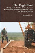 The Eagle Ford: A Partly Factual and Occasionally True Memoir from the Oilfields of South Texas and Northern Mexico - Paperback