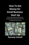How To Get Money for Small Business Start Up: How to Get Massive Money from Crowdfunding, Government Grants and Government Loans - Paperback
