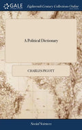 A Political Dictionary: Explaining the True Meaning of Words. Illustrated and Exemplified in the Lives, Morals, Character and Conduct of the F - Hardcover
