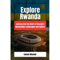 Explore Rwanda: Explore Rwanda: Journey into the Heart of Rwanda's Remarkable Landscapes and Culture - Paperback