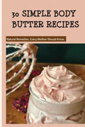 30 Simple Body Butter Recipes - Natural Remedies Every Mother Should Know: Milk And Honey Body Butter Recipe - Paperback