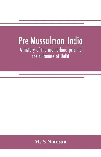 Pre-Mussalman India, a history of the motherland prior to the sultanate of Delhi - Paperback