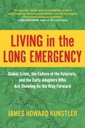 Living in the Long Emergency: Global Crisis, the Failure of the Futurists, and the Early Adapters Who Are Showing Us the Way Forward - Hardcover