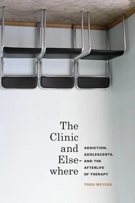 The Clinic and Elsewhere: Addiction, Adolescents, and the Afterlife of Therapy - Paperback