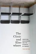 The Clinic and Elsewhere: Addiction, Adolescents, and the Afterlife of Therapy - Hardcover