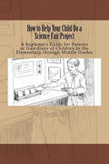 How to Help Your Child Do a Science Fair Project: A Beginners Guide for Parents or Guardians of Children in the Elementary Through Middle Grades - Paperback