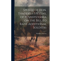Speech of Hon. Thaddeus Stevens, of Pennsylvania on the Bill to Raise Additional Soldiers - Hardcover