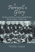 A Farewell to Glory: The Rise and Fall of an Epic Football Rivalry Boston College vs. Holy Cross - Paperback