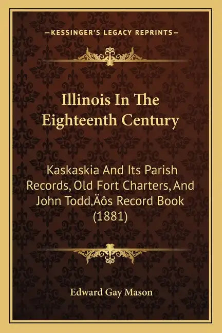 Illinois In The Eighteenth Century: Kaskaskia And Its Parish Records, Old Fort Charters, And John Todd's Record Book (1881) - Paperback
