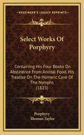 Select Works of Porphyry: Containing His Four Books on Abstinence from Animal Food, His Treatise on the Homeric Cave of the Nymphs (1823) - Hardcover