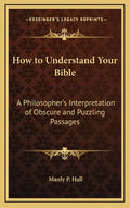 How to Understand Your Bible: A Philosopher's Interpretation of Obscure and Puzzling Passages - Hardcover
