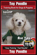 Toy Poodle Training Book for Dogs and Puppies By Bone Up Dog Training: Are You Ready to Bone Up? Easy Training * Fast Results - Paperback