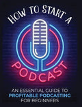 How to Start a Podcast: An Essential Guide to Profitable Podcasting for Beginners. - Hardcover