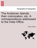 The Andaman Islands; Their Colonization, Etc. a Correspondence Addressed to the India Office. - Paperback