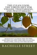 The Clean Cook: The Virgin Diet for Vegans, Vegetarians, and Pescetarians: 100 Delicious Allergen Free (Soy-Free, Corn-Free, Egg-Free, - Paperback