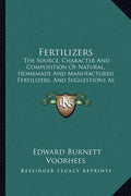 Fertilizers: The Source, Character and Composition of Natural, Homemade and Manufactured Fertilizers, and Suggestions as to Their U - Paperback