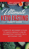 Ultimate Keto Fasting Clarity Guide: Complete Beginner's Plan to Quick Weight Loss by Intermittent Fasting on a Ketogenic Diet - Hardcover