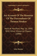 An Account Of The Reunion Of The Descendants Of Thomas Hooker: Held At Hartford, May 16, 1890, With Other Historical Papers (1890) - Paperback